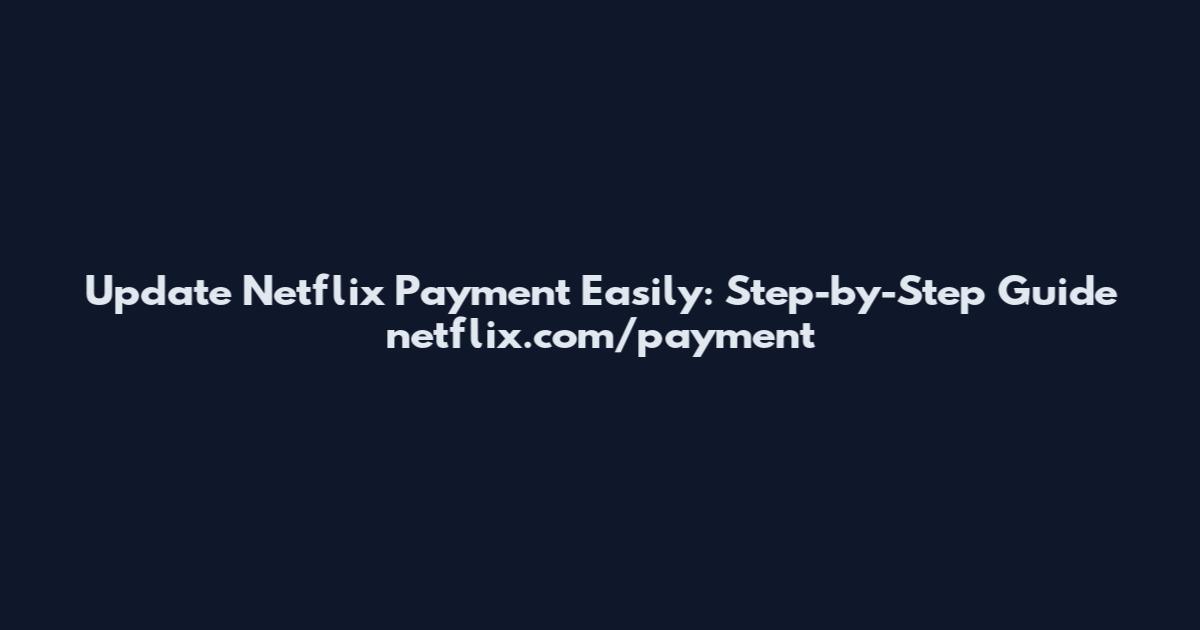 Update Netflix Payment Easily: Step-by-Step Guide netflix.com/payment