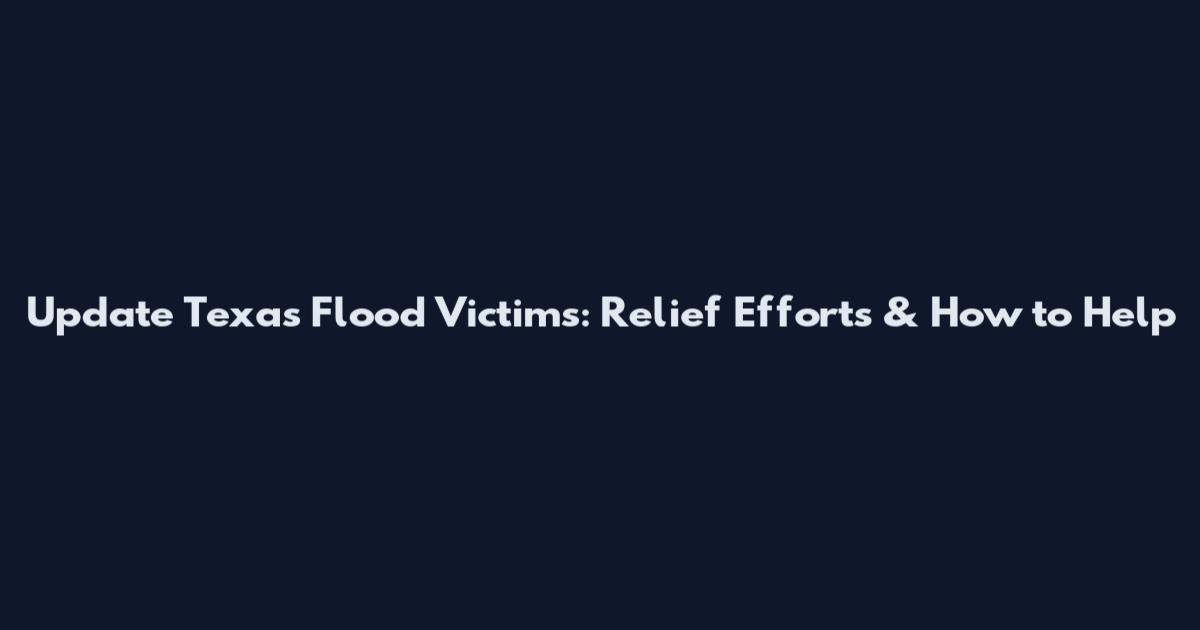 Update Texas Flood Victims: Relief Efforts & How to Help