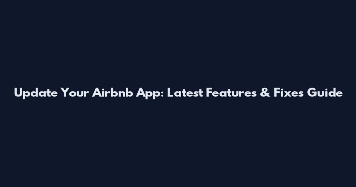 Update Your Airbnb App: Latest Features & Fixes Guide