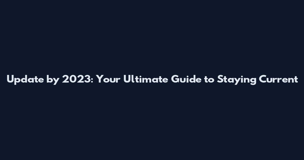 Update by 2023: Your Ultimate Guide to Staying Current