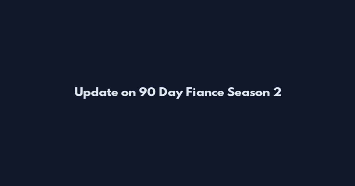 Update on 90 Day Fiance Season 2