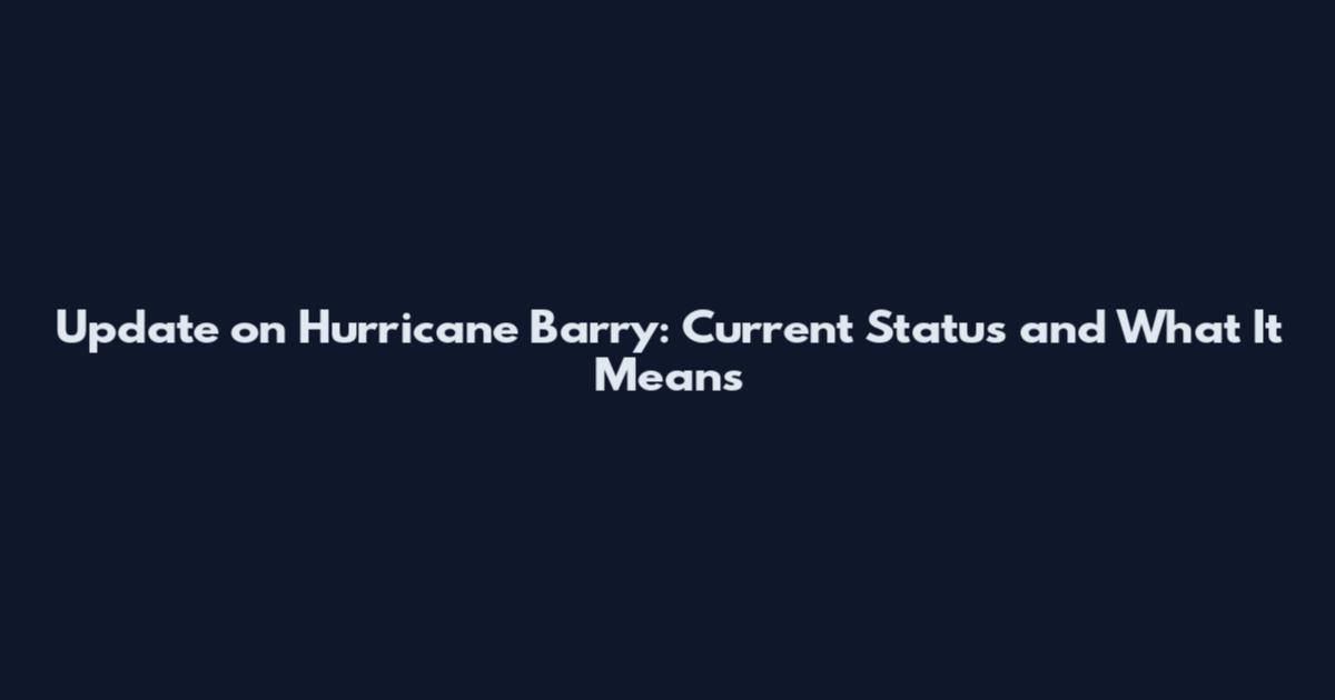 Update on Hurricane Barry: Current Status and What It Means