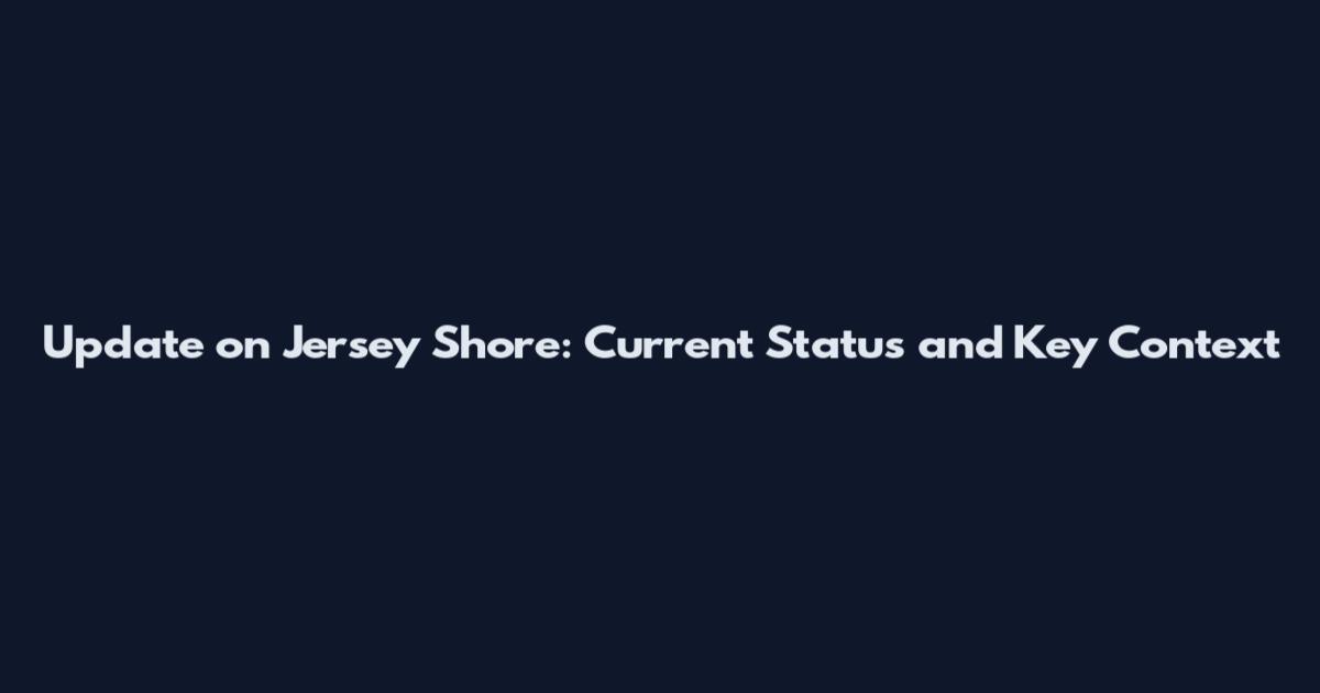 Update on Jersey Shore: Current Status and Key Context