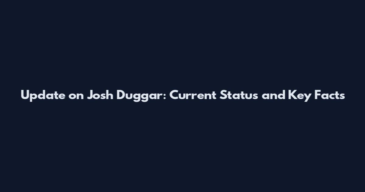 Update on Josh Duggar: Current Status and Key Facts