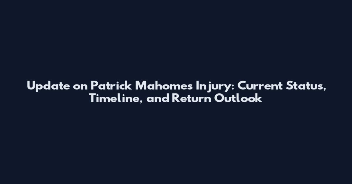 Update on Patrick Mahomes Injury: Current Status, Timeline, and Return Outlook