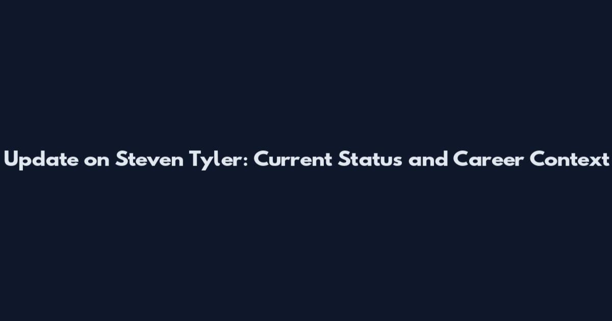 Update on Steven Tyler: Current Status and Career Context