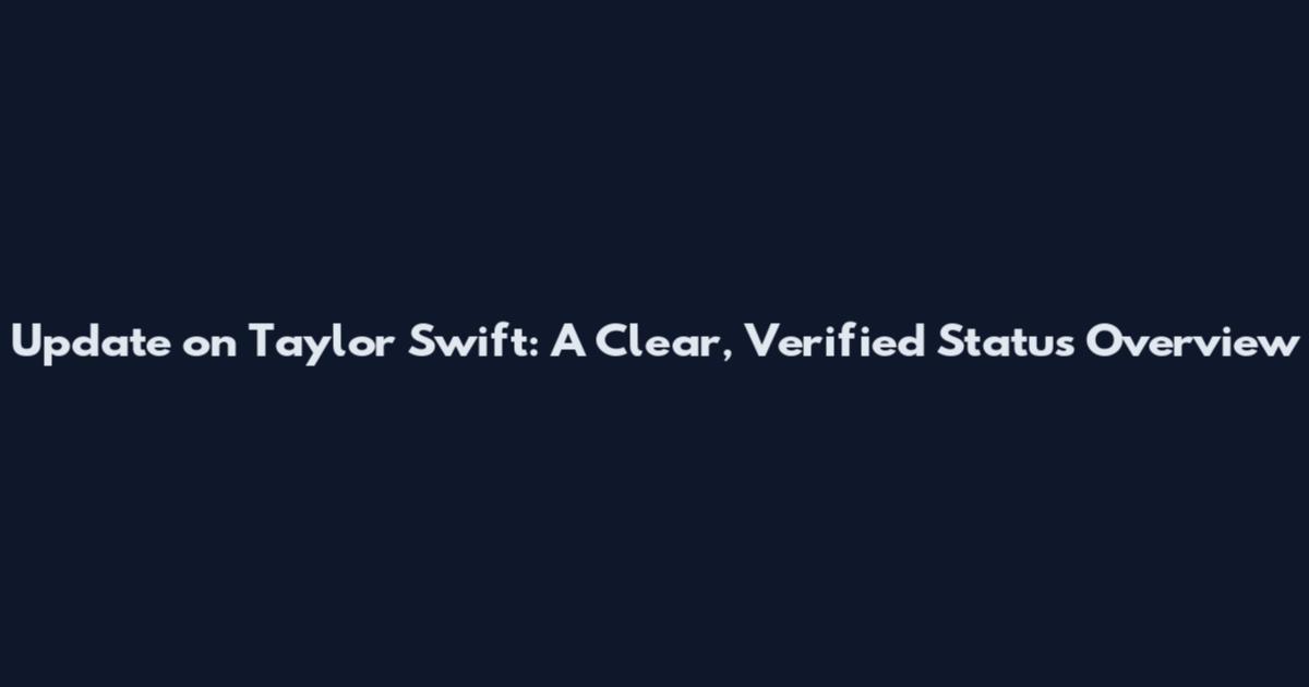Update on Taylor Swift: A Clear, Verified Status Overview