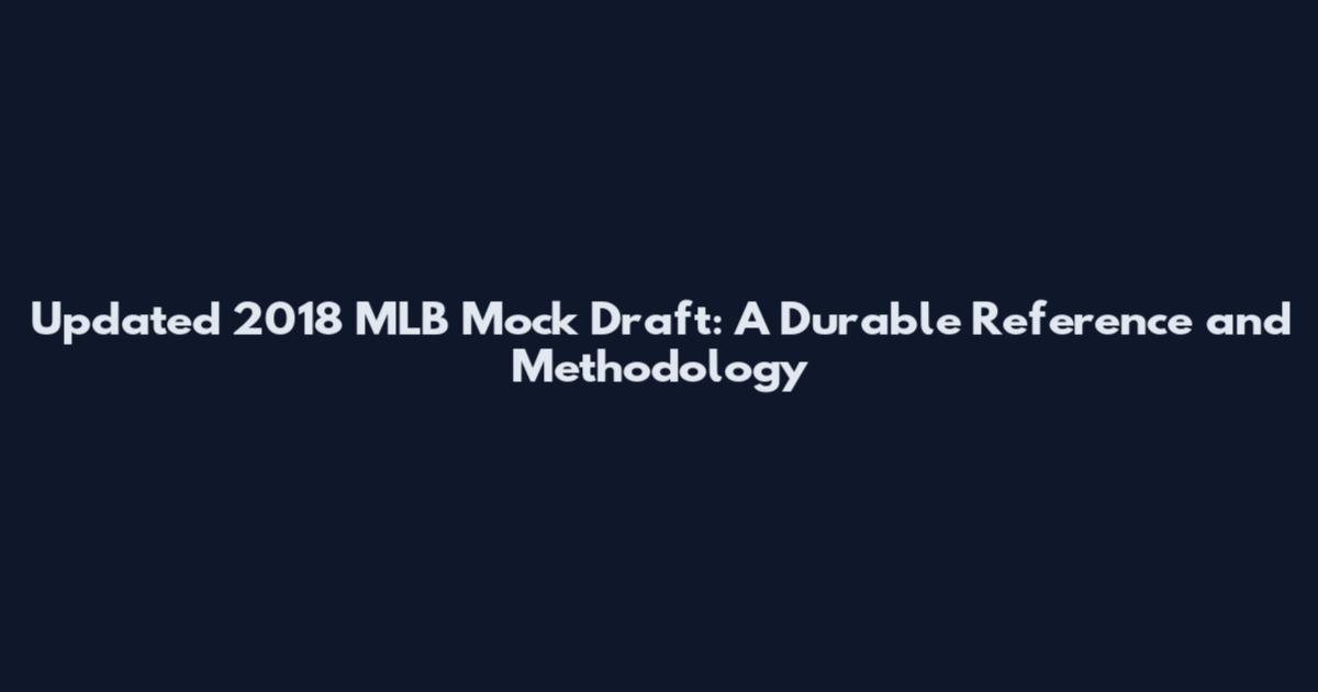Updated 2018 MLB Mock Draft: A Durable Reference and Methodology