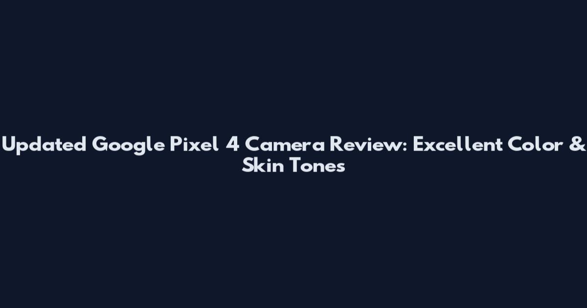 Updated Google Pixel 4 Camera Review: Excellent Color & Skin Tones