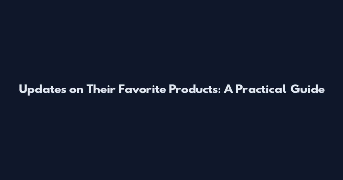 Updates on Their Favorite Products: A Practical Guide