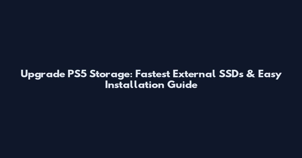 Upgrade PS5 Storage: Fastest External SSDs & Easy Installation Guide