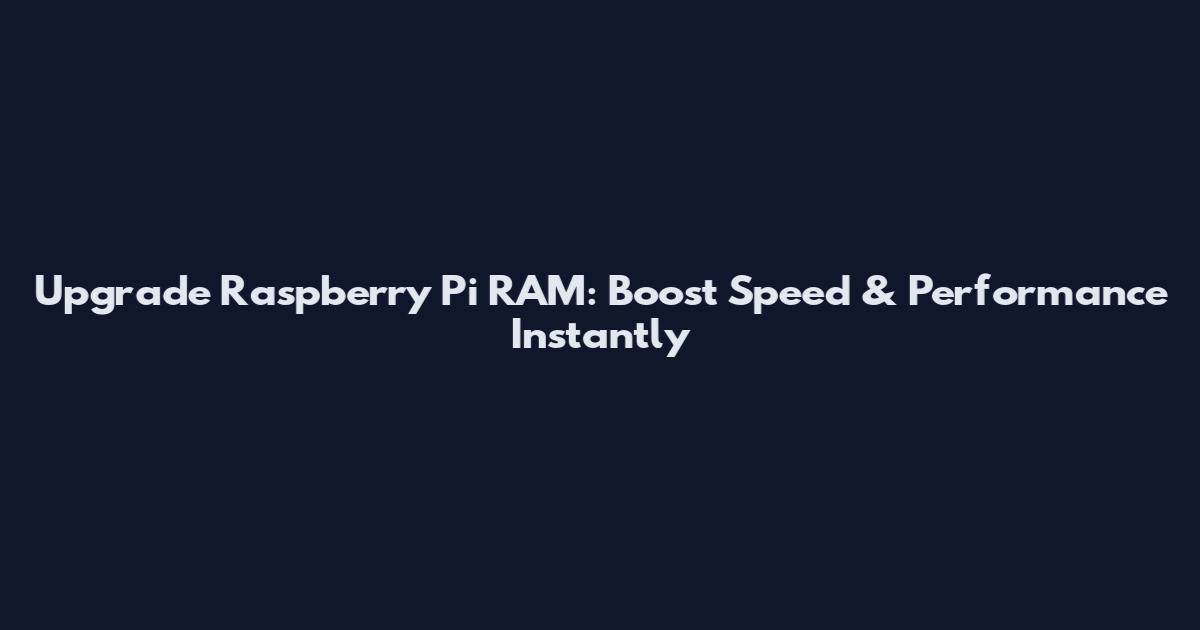 Upgrade Raspberry Pi RAM: Boost Speed & Performance Instantly
