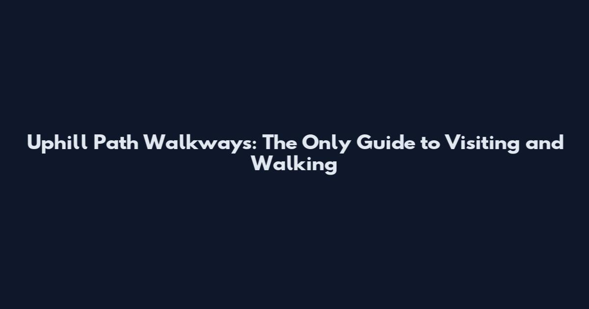 Uphill Path Walkways: The Only Guide to Visiting and Walking