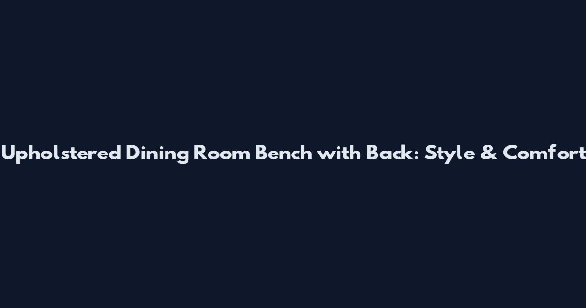Upholstered Dining Room Bench with Back: Style & Comfort