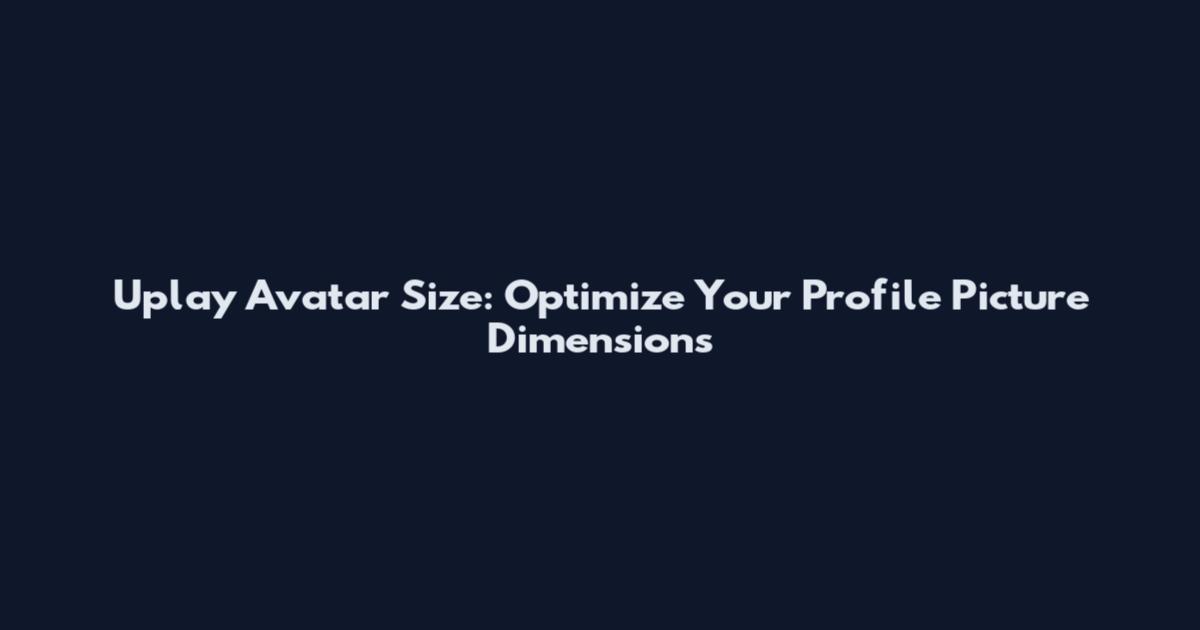 Uplay Avatar Size: Optimize Your Profile Picture Dimensions