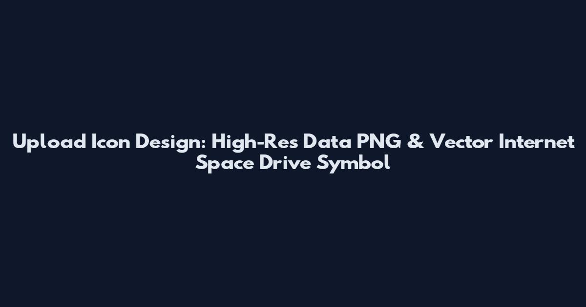 Upload Icon Design: High-Res Data PNG & Vector Internet Space Drive Symbol