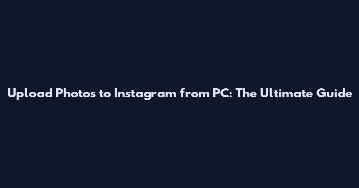 Upload Photos to Instagram from PC: The Ultimate Guide