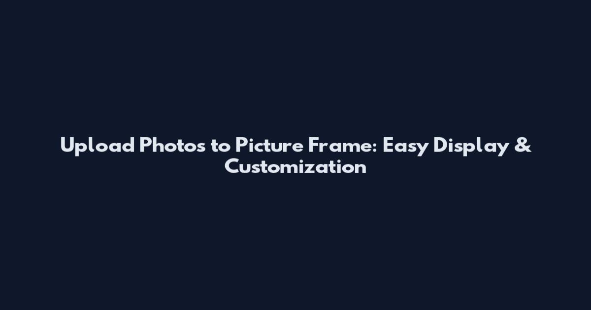 Upload Photos to Picture Frame: Easy Display & Customization