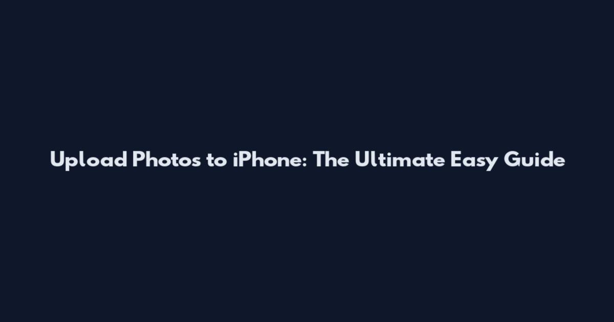 Upload Photos to iPhone: The Ultimate Easy Guide