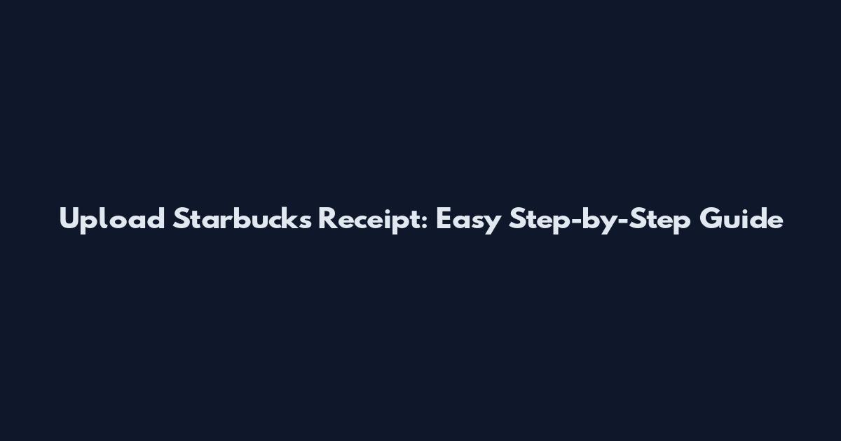 Upload Starbucks Receipt: Easy Step-by-Step Guide