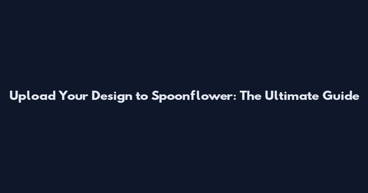 Upload Your Design to Spoonflower: The Ultimate Guide