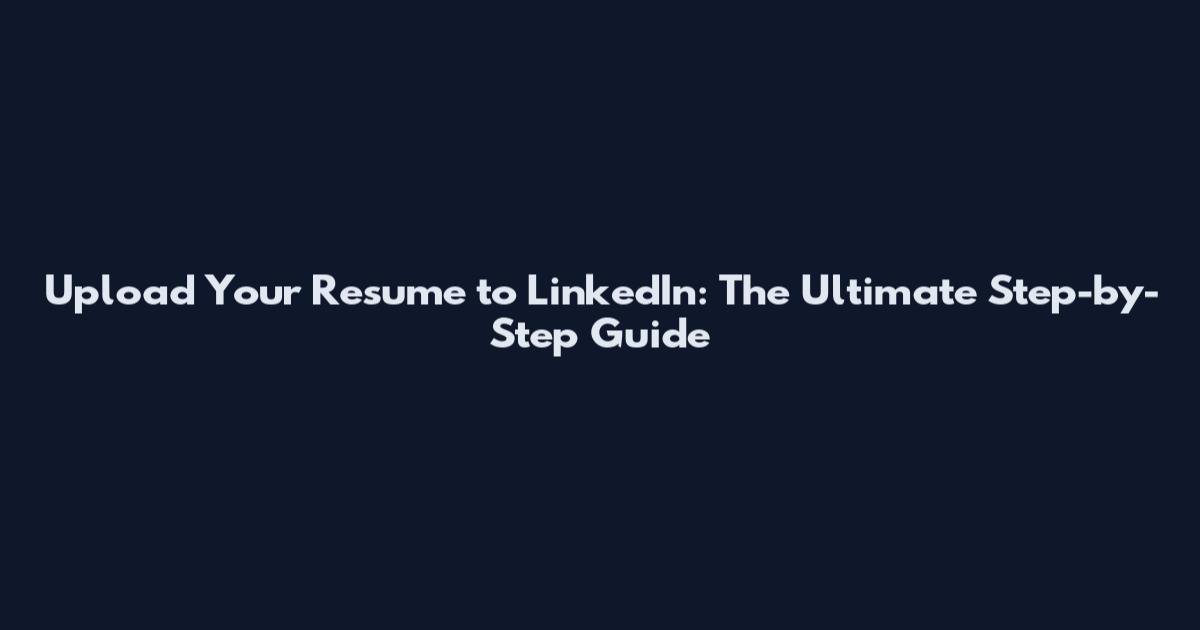 Upload Your Resume to LinkedIn: The Ultimate Step-by-Step Guide