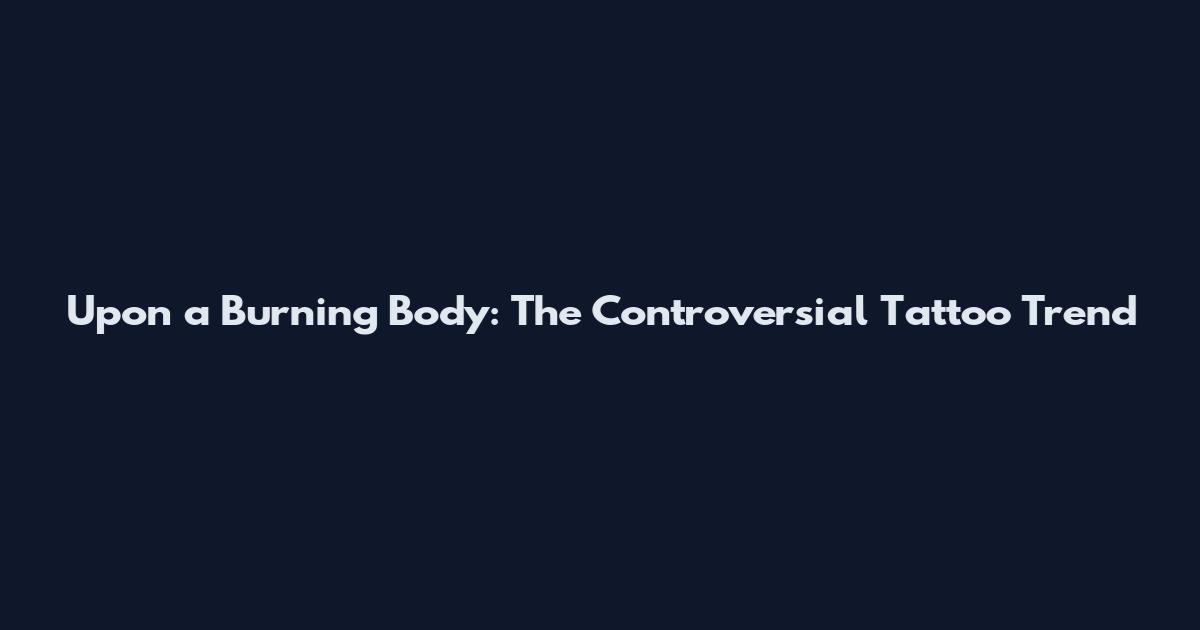 Upon a Burning Body: The Controversial Tattoo Trend