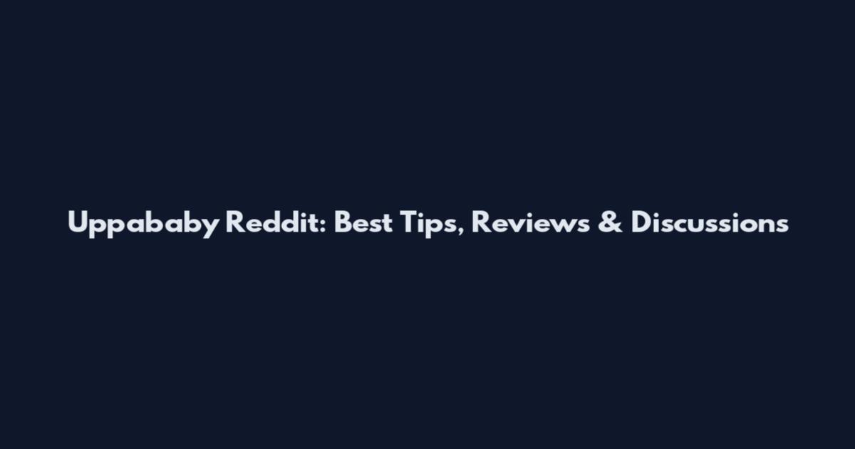 Uppababy Reddit: Best Tips, Reviews & Discussions