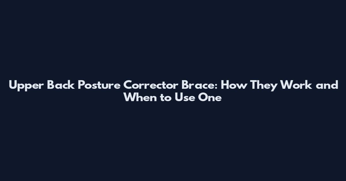 Upper Back Posture Corrector Brace: How They Work and When to Use One