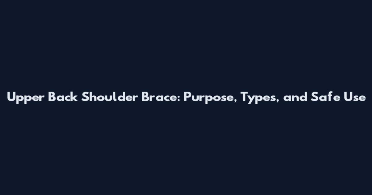Upper Back Shoulder Brace: Purpose, Types, and Safe Use