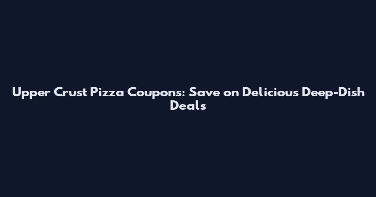 Upper Crust Pizza Coupons: Save on Delicious Deep-Dish Deals
