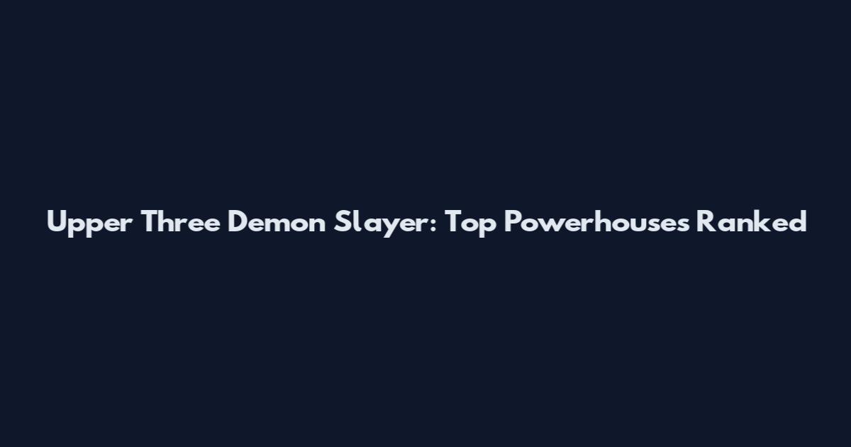 Upper Three Demon Slayer: Top Powerhouses Ranked