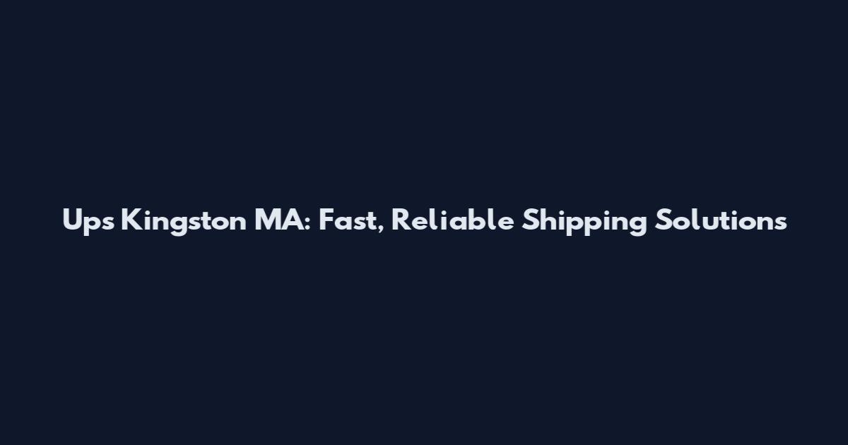 Ups Kingston MA: Fast, Reliable Shipping Solutions