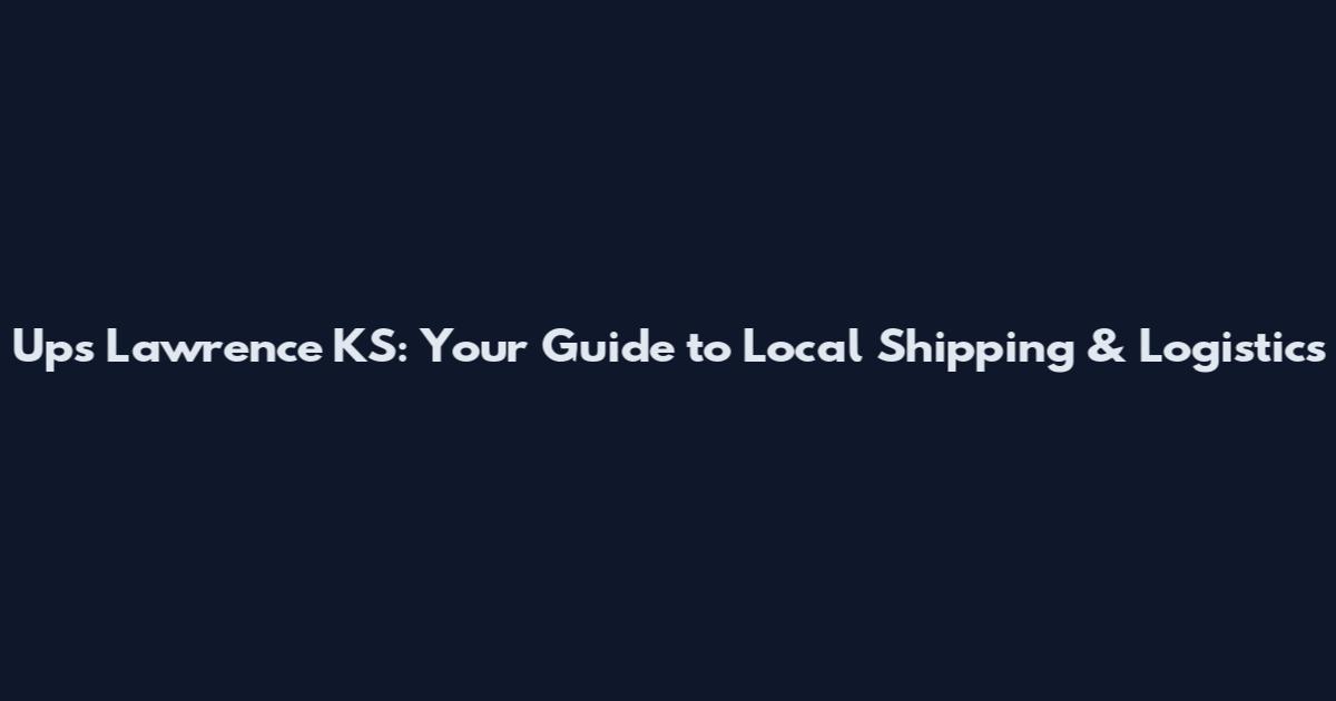 Ups Lawrence KS: Your Guide to Local Shipping & Logistics