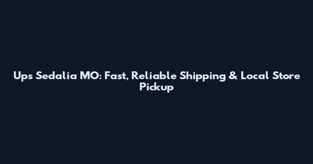 Ups Sedalia MO: Fast, Reliable Shipping & Local Store Pickup