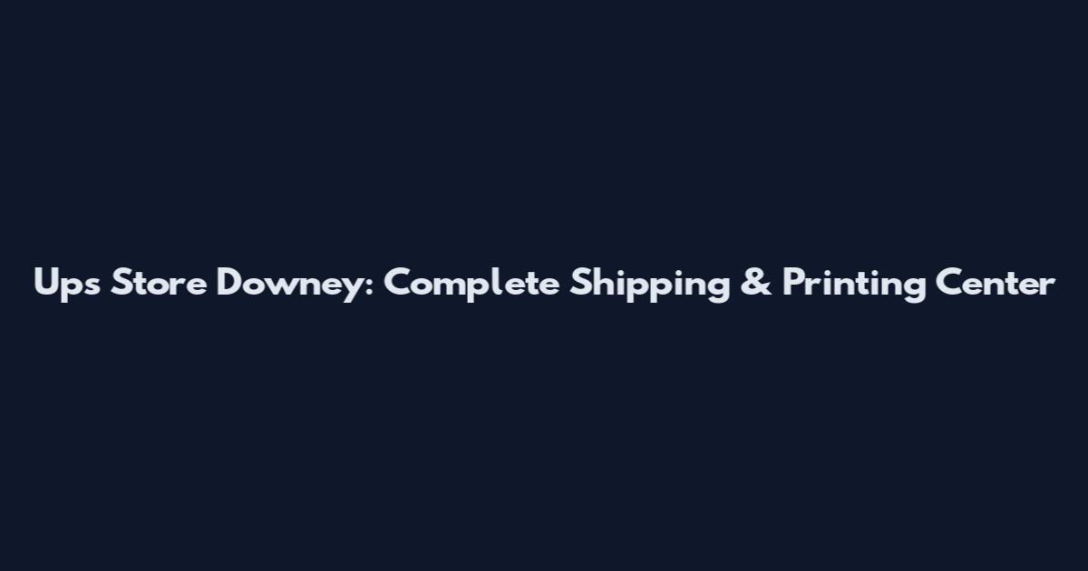 Ups Store Downey: Complete Shipping & Printing Center