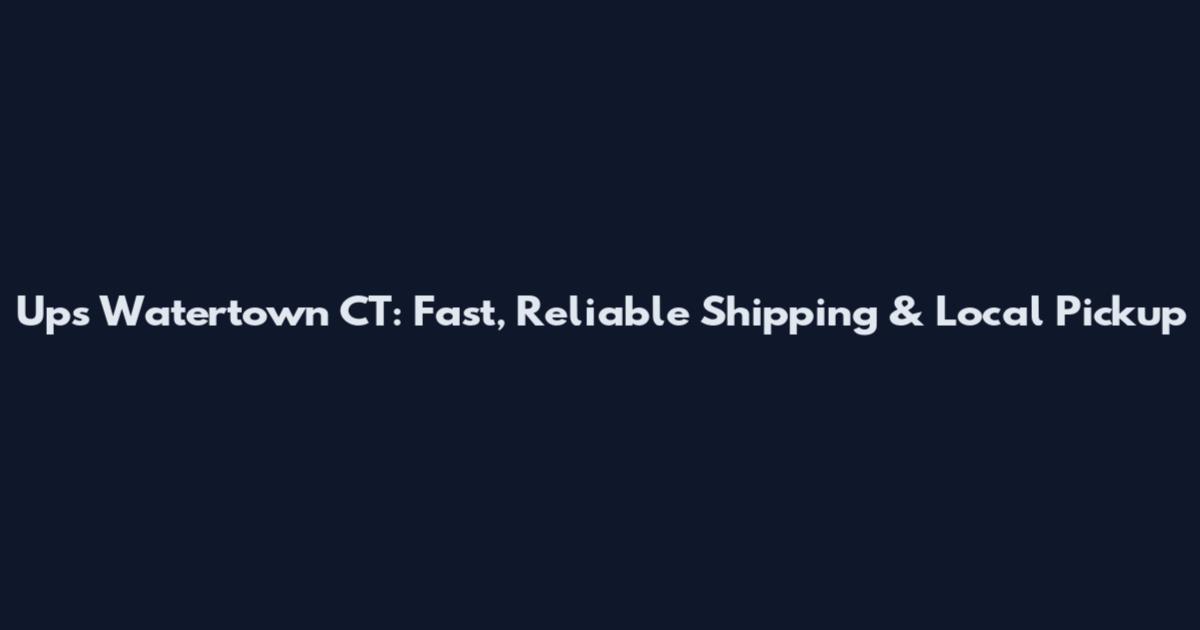 Ups Watertown CT: Fast, Reliable Shipping & Local Pickup