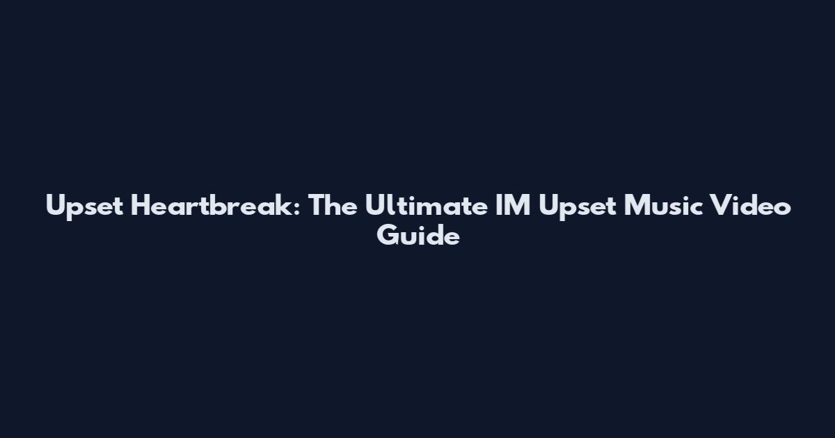 Upset Heartbreak: The Ultimate IM Upset Music Video Guide