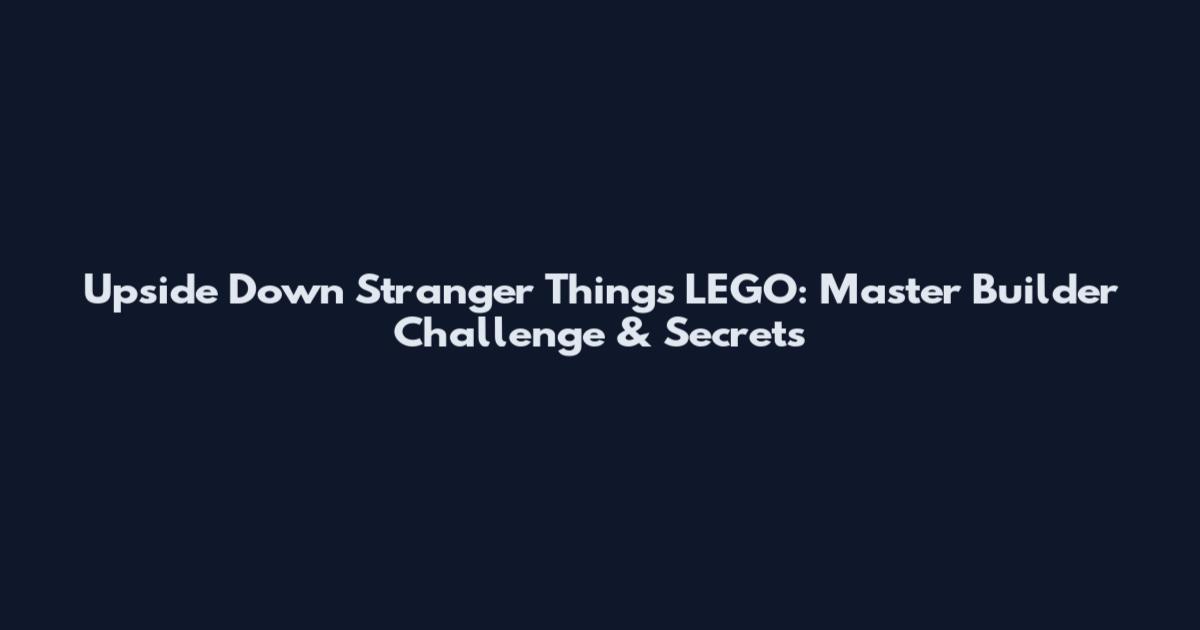 Upside Down Stranger Things LEGO: Master Builder Challenge & Secrets