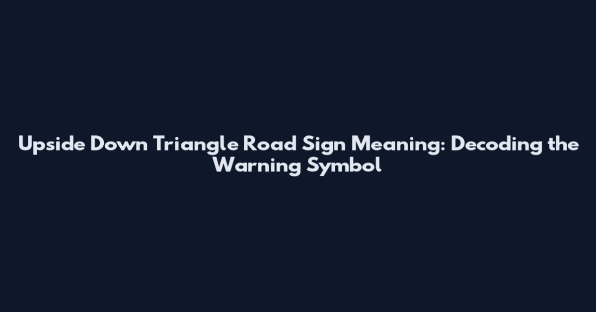 Upside Down Triangle Road Sign Meaning: Decoding the Warning Symbol