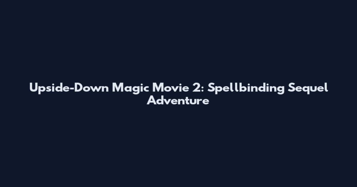 Upside-Down Magic Movie 2: Spellbinding Sequel Adventure