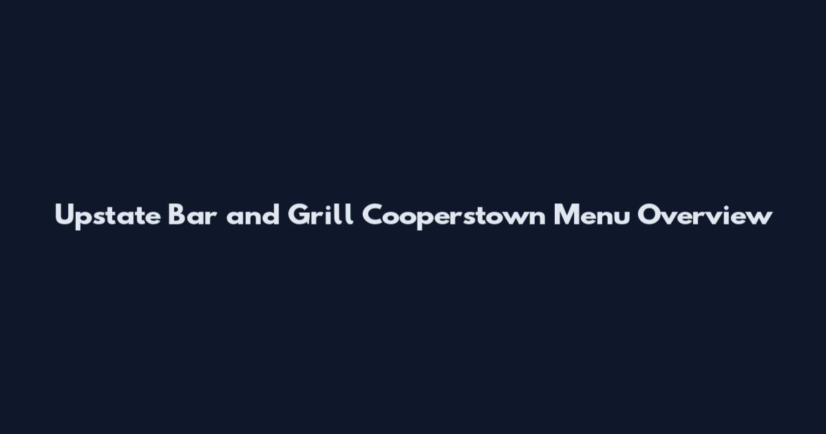 Upstate Bar and Grill Cooperstown Menu Overview