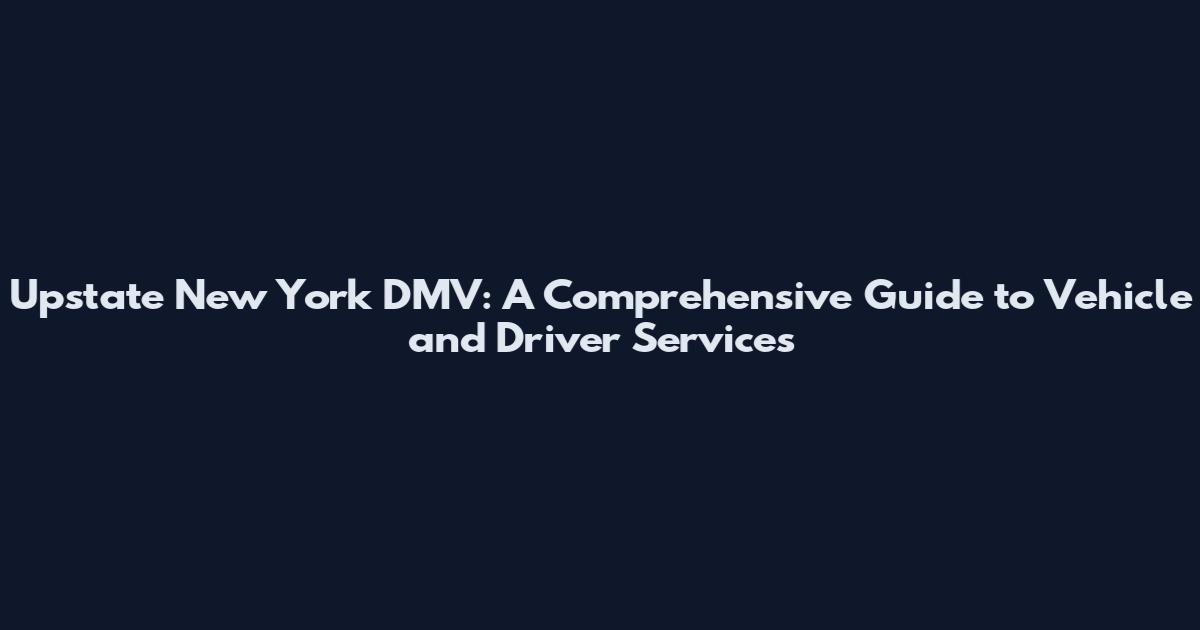 Upstate New York DMV: A Comprehensive Guide to Vehicle and Driver Services
