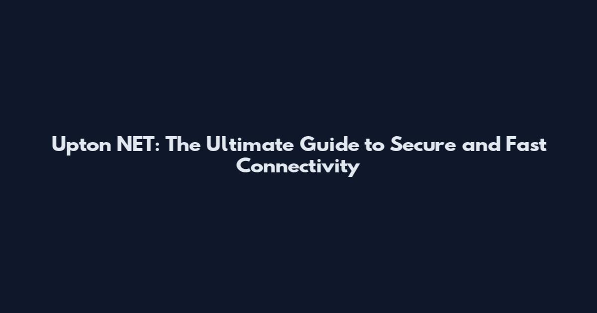 Upton NET: The Ultimate Guide to Secure and Fast Connectivity