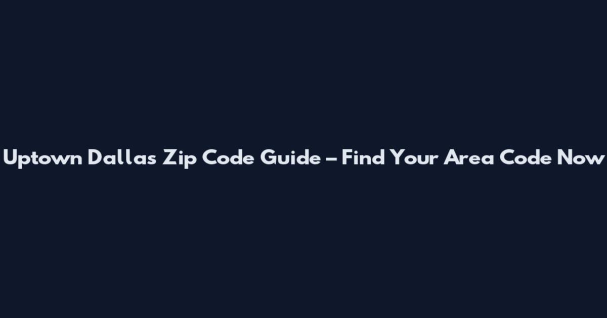 Uptown Dallas Zip Code Guide – Find Your Area Code Now