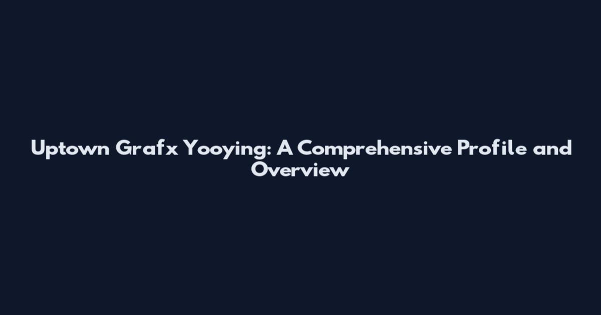 Uptown Grafx Yooying: A Comprehensive Profile and Overview