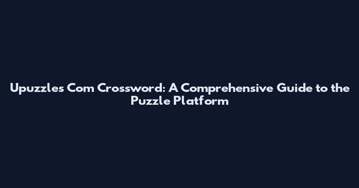 Upuzzles Com Crossword: A Comprehensive Guide to the Puzzle Platform