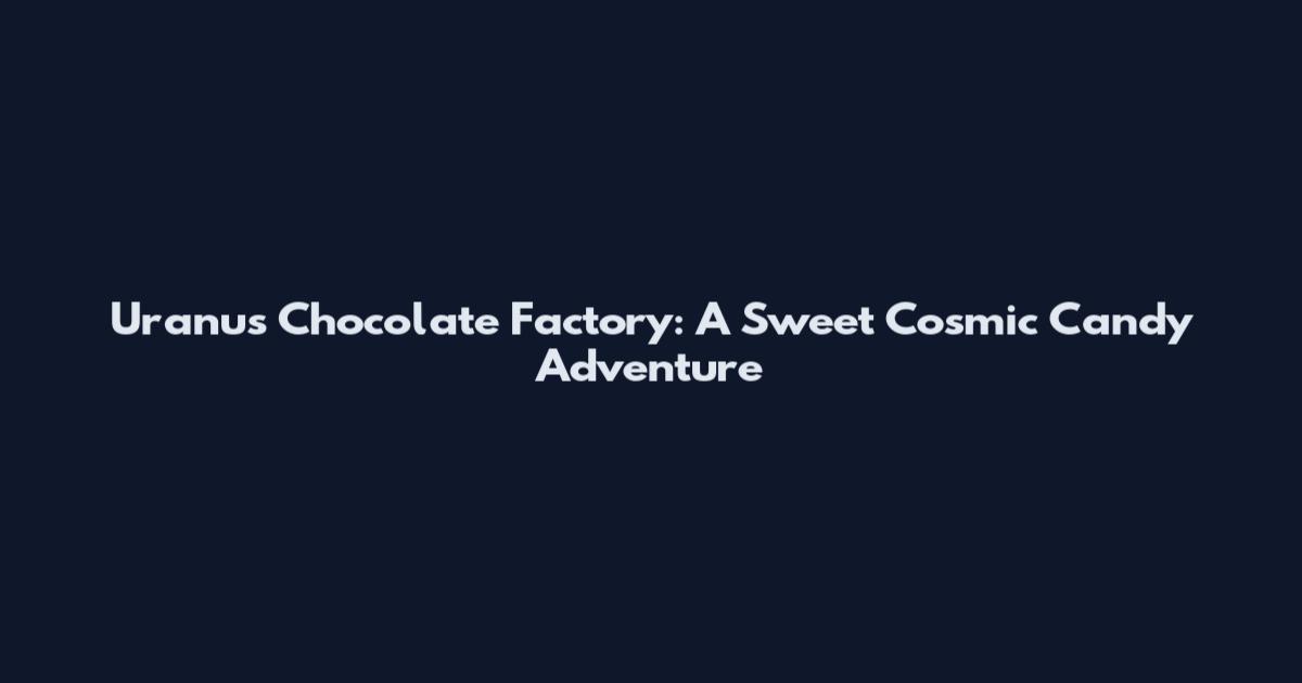 Uranus Chocolate Factory: A Sweet Cosmic Candy Adventure