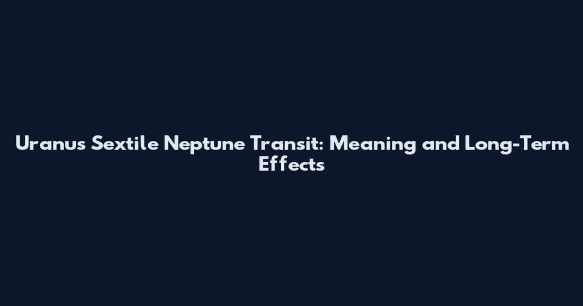 Uranus Sextile Neptune Transit: Meaning and Long-Term Effects