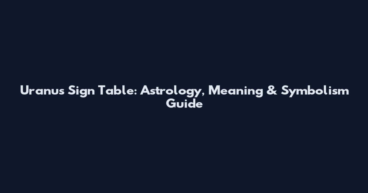 Uranus Sign Table: Astrology, Meaning & Symbolism Guide
